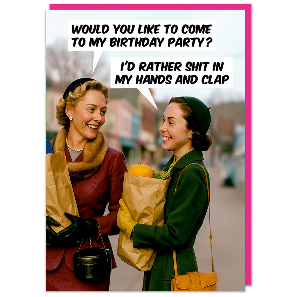 Would You Like To Come To My Birthday Party? I'd rather Sh*t In My Hands And Clap - Birthday Card