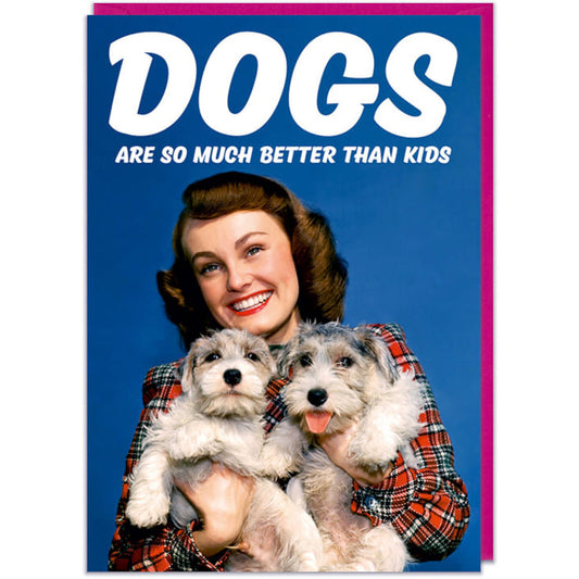 Dogs Are So Much Better Than Kids  - Birthday Card