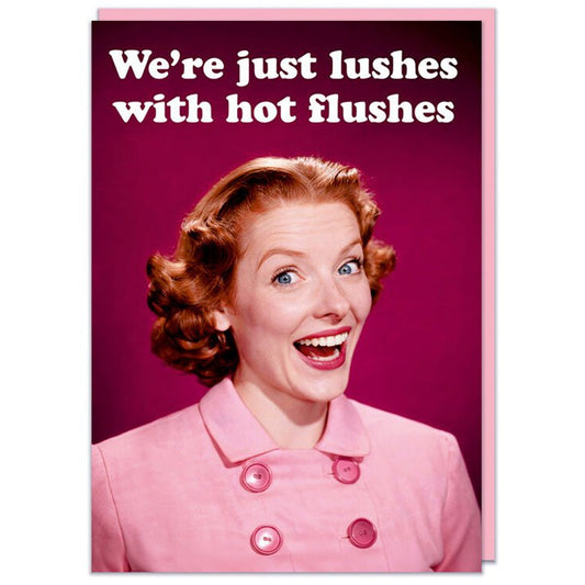 We're Just Lushes With Hot Flushes  - Birthday Card