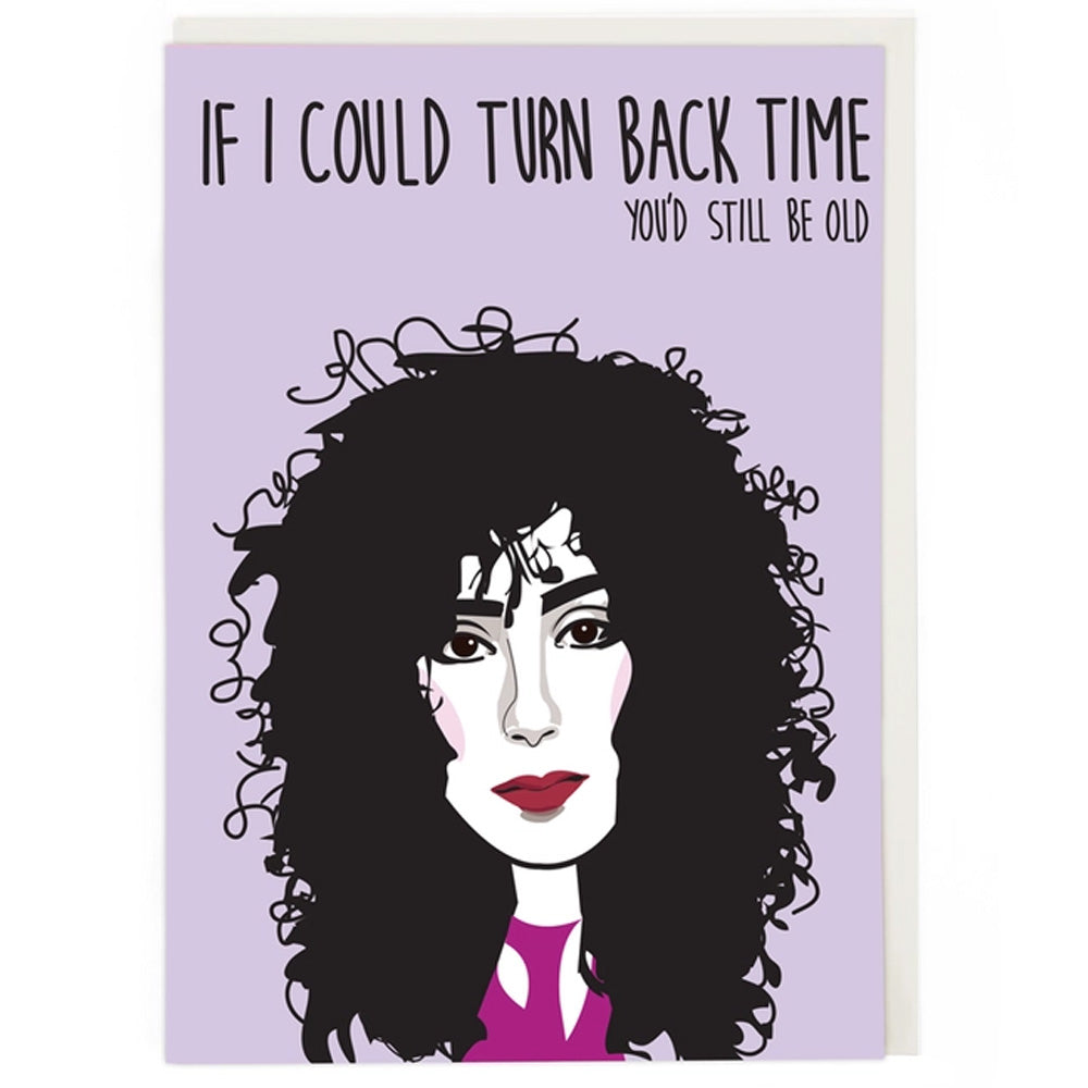 Cher - If I Could Turn Back Time You'd Still Be Old - Birthday Card