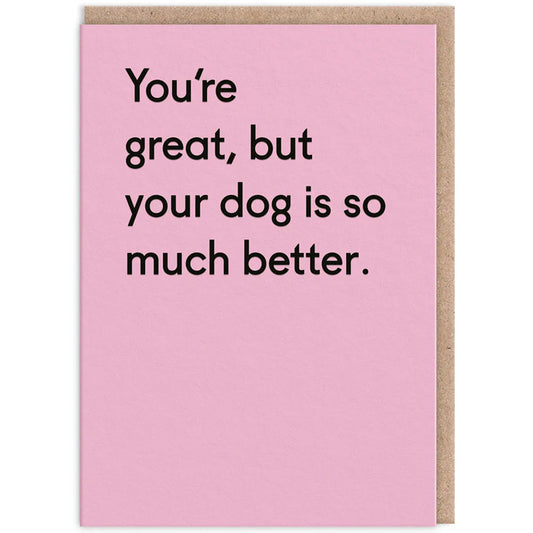 You're Great, But Your Dog Is Much Better - Birthday Card